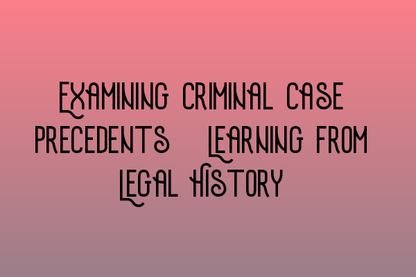 Featured image for Examining Criminal Case Precedents: Learning from Legal History