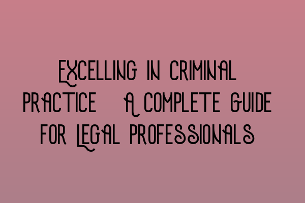 Featured image for Excelling in Criminal Practice: A Complete Guide for Legal Professionals