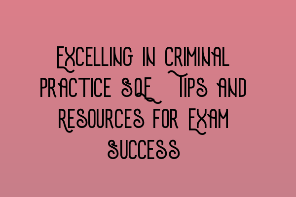 Excelling in Criminal Practice SQE: Tips and Resources for Exam Success