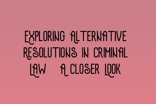 Exploring Alternative Resolutions in Criminal Law: A Closer Look