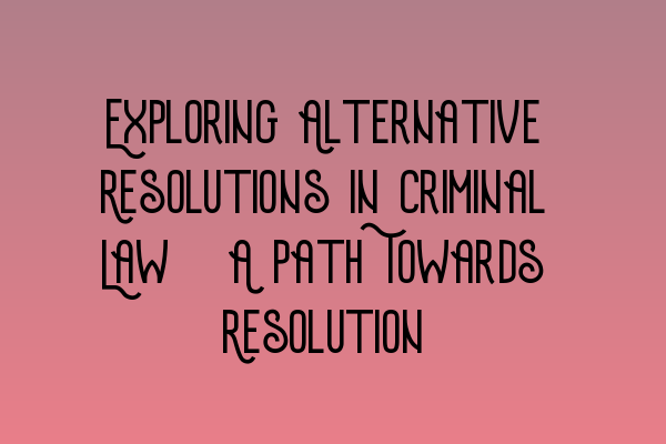 Featured image for Exploring Alternative Resolutions in Criminal Law: A Path Towards Resolution