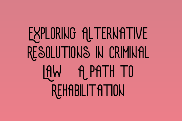 Exploring Alternative Resolutions in Criminal Law: A Path to Rehabilitation