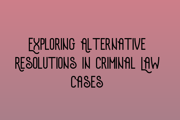 Exploring Alternative Resolutions in Criminal Law Cases