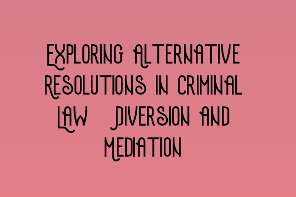 Featured image for Exploring Alternative Resolutions in Criminal Law: Diversion and Mediation