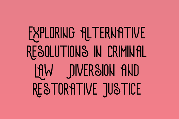 Featured image for Exploring Alternative Resolutions in Criminal Law: Diversion and Restorative Justice