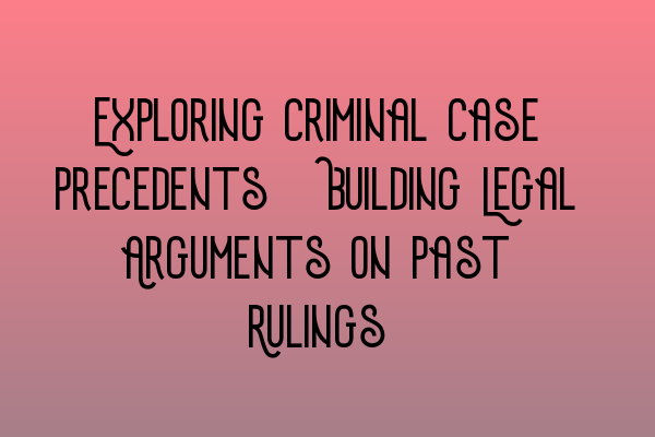 Exploring Criminal Case Precedents: Building Legal Arguments on Past Rulings