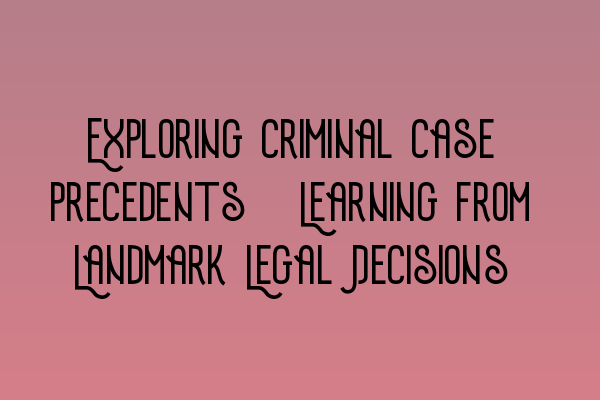 Exploring Criminal Case Precedents: Learning from Landmark Legal Decisions