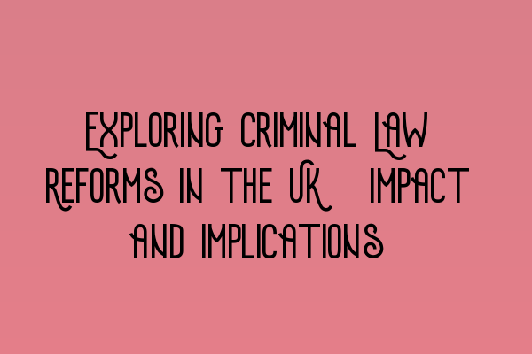 Exploring Criminal Law Reforms in the UK: Impact and Implications