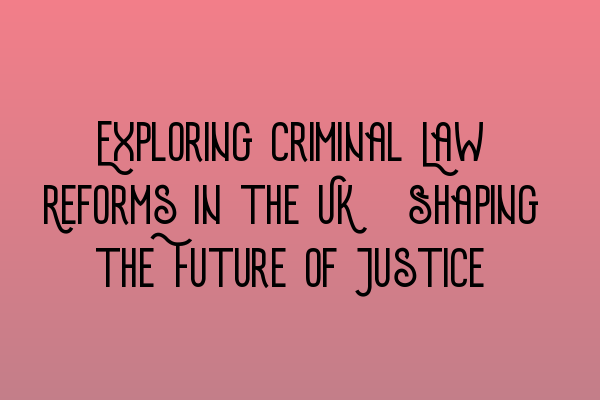 Featured image for Exploring Criminal Law Reforms in the UK: Shaping the Future of Justice