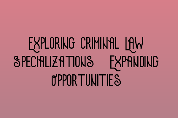Featured image for Exploring Criminal Law Specializations: Expanding Opportunities