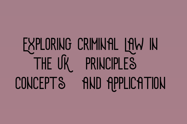 Featured image for Exploring Criminal Law in the UK: Principles, Concepts, and Application