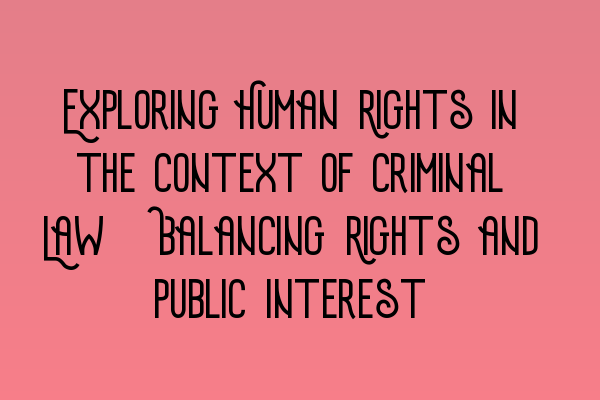 Featured image for Exploring Human Rights in the Context of Criminal Law: Balancing Rights and Public Interest