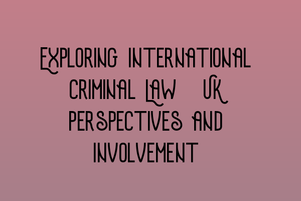 Featured image for Exploring International Criminal Law: UK Perspectives and Involvement