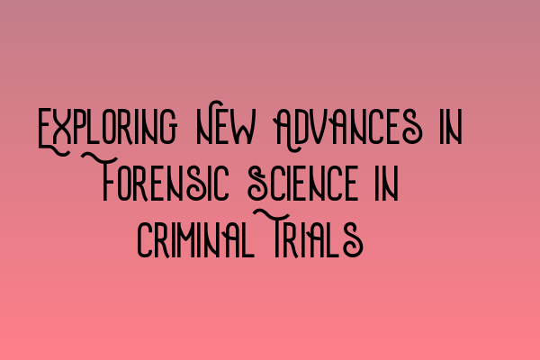 Featured image for Exploring New Advances in Forensic Science in Criminal Trials