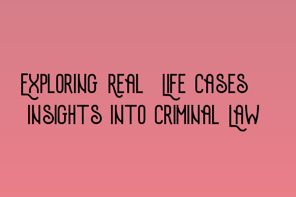 Featured image for Exploring Real-Life Cases: Insights into Criminal Law