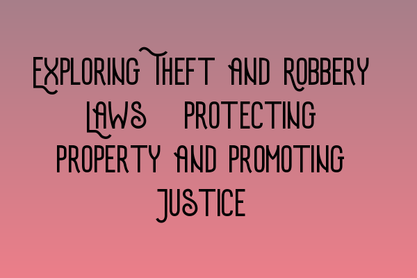 Exploring Theft and Robbery Laws: Protecting Property and Promoting Justice