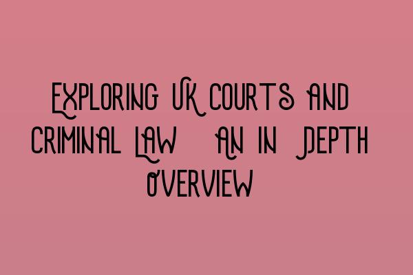 Featured image for Exploring UK Courts and Criminal Law: An In-Depth Overview