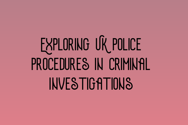 Featured image for Exploring UK Police Procedures in Criminal Investigations