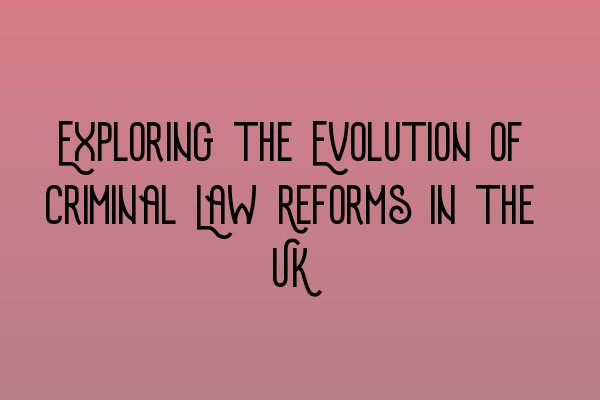 Featured image for Exploring the Evolution of Criminal Law Reforms in the UK