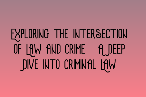 Featured image for Exploring the Intersection of Law and Crime: A Deep Dive into Criminal Law