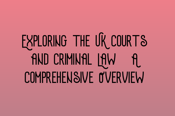 Exploring the UK Courts and Criminal Law: A Comprehensive Overview