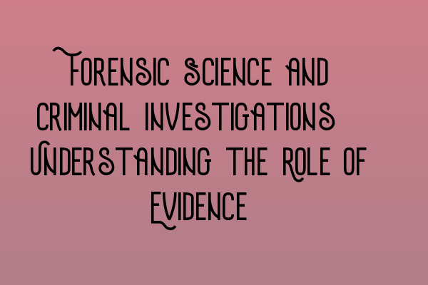 Forensic Science and Criminal Investigations: Understanding the Role of Evidence