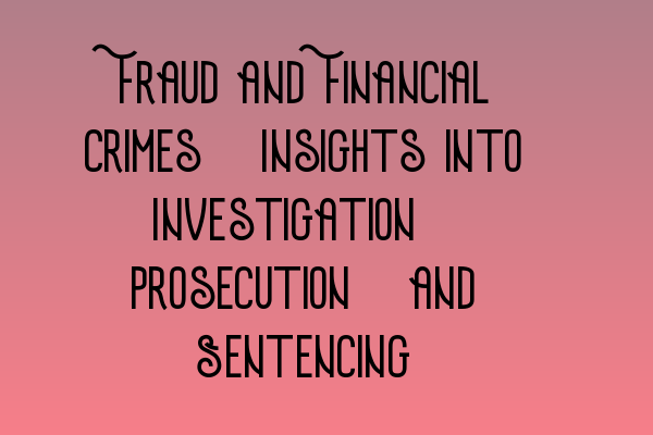 Featured image for Fraud and Financial Crimes: Insights into Investigation, Prosecution, and Sentencing
