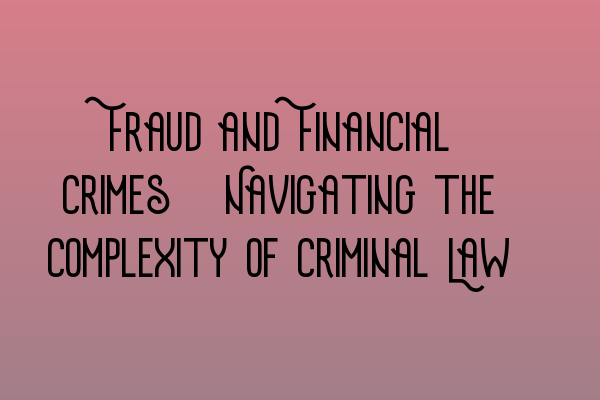 Featured image for Fraud and Financial Crimes: Navigating the Complexity of Criminal Law