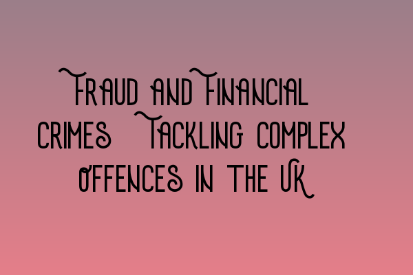 Featured image for Fraud and Financial Crimes: Tackling Complex Offences in the UK