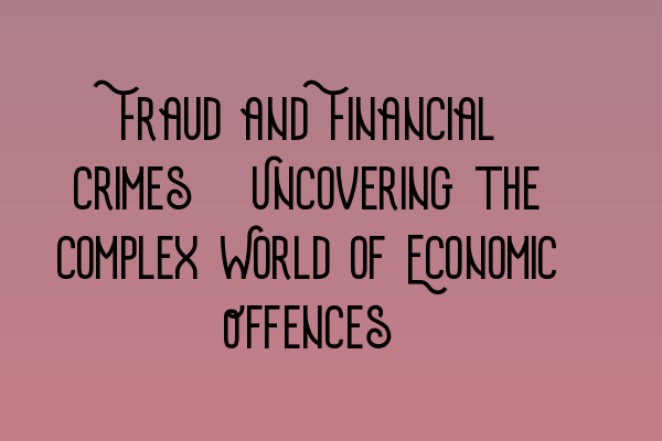 Fraud and Financial Crimes: Uncovering the Complex World of Economic Offences