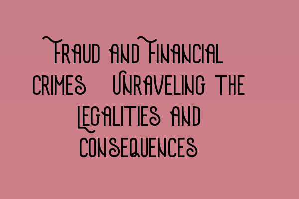 Featured image for Fraud and Financial Crimes: Unraveling the Legalities and Consequences