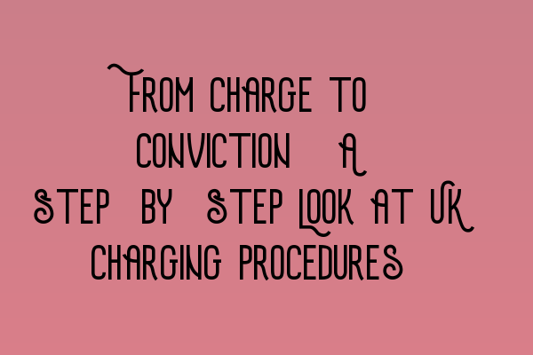 Featured image for From Charge to Conviction: A Step-by-Step Look at UK Charging Procedures