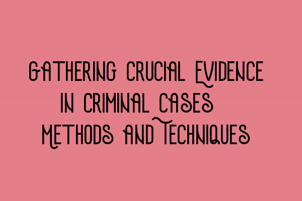 Featured image for Gathering Crucial Evidence in Criminal Cases: Methods and Techniques