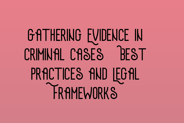 Gathering Evidence in Criminal Cases: Best Practices and Legal Frameworks