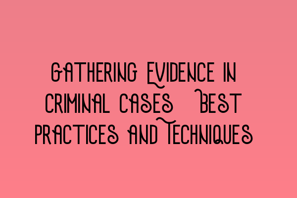 Gathering Evidence in Criminal Cases: Best Practices and Techniques