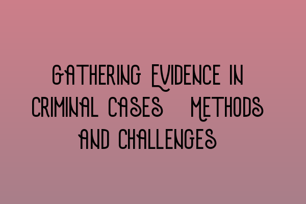 Featured image for Gathering Evidence in Criminal Cases: Methods and Challenges