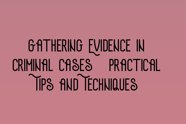 Featured image for Gathering Evidence in Criminal Cases: Practical Tips and Techniques