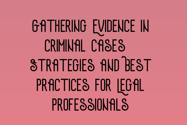 Featured image for Gathering Evidence in Criminal Cases: Strategies and Best Practices for Legal Professionals