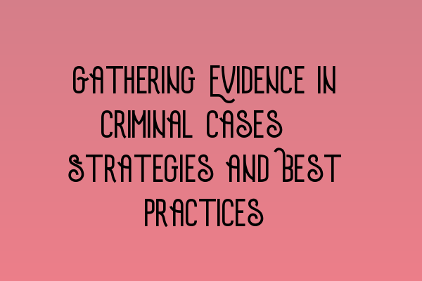 Featured image for Gathering Evidence in Criminal Cases: Strategies and Best Practices