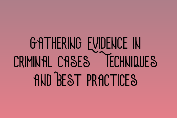 Featured image for Gathering Evidence in Criminal Cases: Techniques and Best Practices