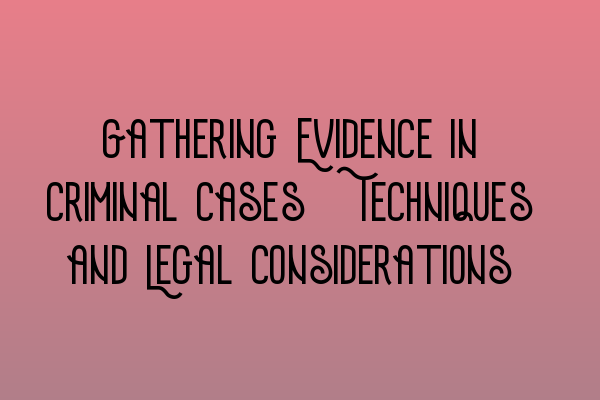 Featured image for Gathering Evidence in Criminal Cases: Techniques and Legal Considerations