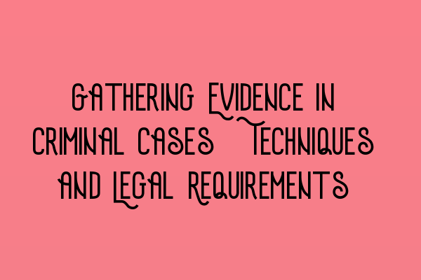 Featured image for Gathering Evidence in Criminal Cases: Techniques and Legal Requirements