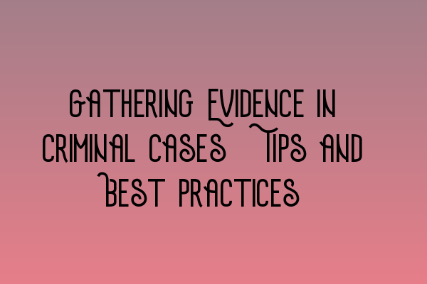 Featured image for Gathering Evidence in Criminal Cases: Tips and Best Practices