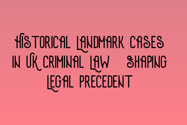 Featured image for Historical Landmark Cases in UK Criminal Law: Shaping Legal Precedent