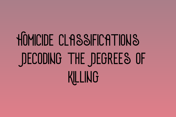 Featured image for Homicide Classifications: Decoding the Degrees of Killing