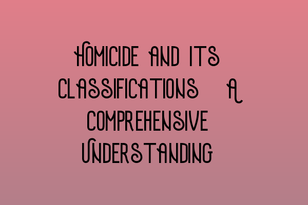 Homicide and Its Classifications: A Comprehensive Understanding