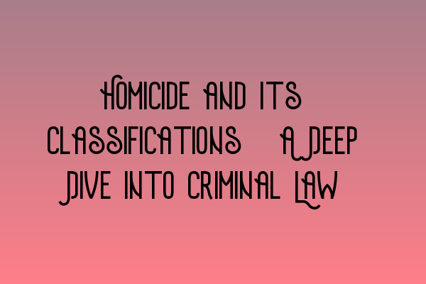 Featured image for Homicide and Its Classifications: A Deep Dive into Criminal Law