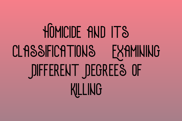 Featured image for Homicide and Its Classifications: Examining Different Degrees of Killing