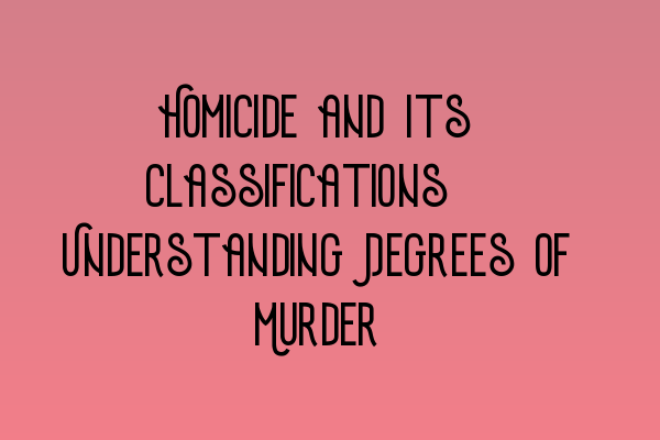 Featured image for Homicide and Its Classifications: Understanding Degrees of Murder