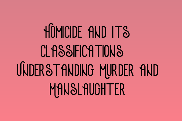 Featured image for Homicide and Its Classifications: Understanding Murder and Manslaughter